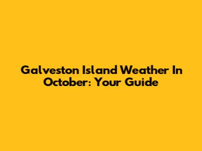 Galveston Island Weather In October: Your Guide