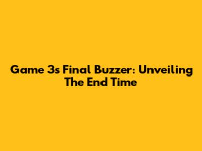 Game 3's Final Buzzer: Unveiling The End Time