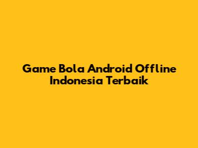 Game Bola Android Offline Indonesia Terbaik
