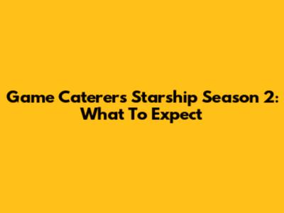 Game Caterers Starship Season 2: What To Expect