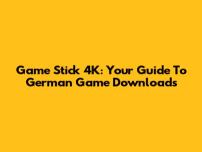 Game Stick 4K: Your Guide To German Game Downloads