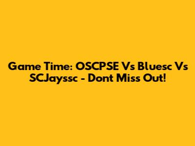 Game Time: OSCPSE Vs Bluesc Vs SCJayssc - Don't Miss Out!