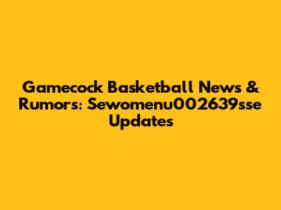 Gamecock Basketball News & Rumors: Sewomenu002639sse Updates