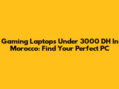 Gaming Laptops Under 3000 DH In Morocco: Find Your Perfect PC