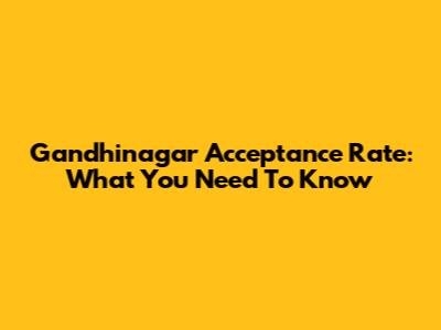 Gandhinagar Acceptance Rate: What You Need To Know