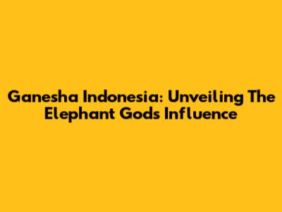 Ganesha Indonesia: Unveiling The Elephant God's Influence