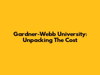 Gardner-Webb University: Unpacking The Cost
