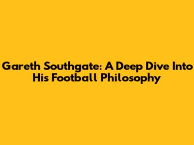 Gareth Southgate: A Deep Dive Into His Football Philosophy