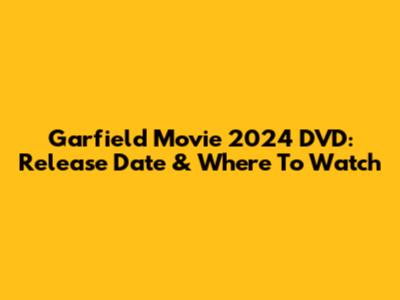 Garfield Movie 2024 DVD: Release Date & Where To Watch