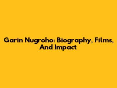Garin Nugroho: Biography, Films, And Impact