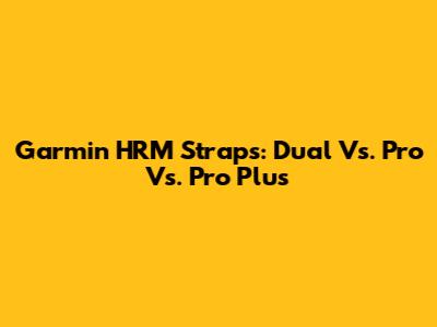 Garmin HRM Straps: Dual Vs. Pro Vs. Pro Plus