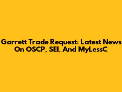 Garrett Trade Request: Latest News On OSCP, SEI, And MyLessC