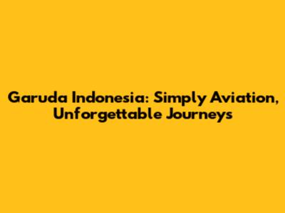 Garuda Indonesia: Simply Aviation, Unforgettable Journeys
