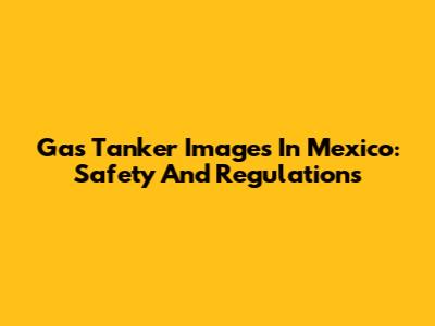 Gas Tanker Images In Mexico: Safety And Regulations