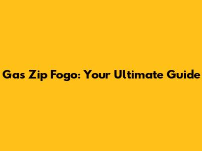 Gas Zip Fogo: Your Ultimate Guide