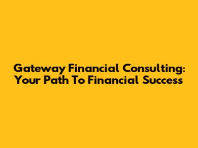 Gateway Financial Consulting: Your Path To Financial Success