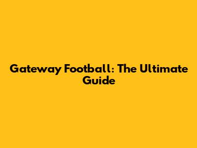 Gateway Football: The Ultimate Guide
