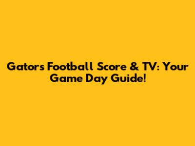Gators Football Score & TV: Your Game Day Guide!