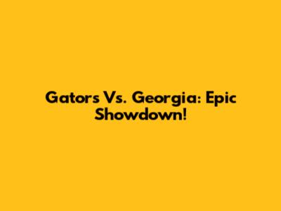 Gators Vs. Georgia: Epic Showdown!