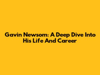 Gavin Newsom: A Deep Dive Into His Life And Career