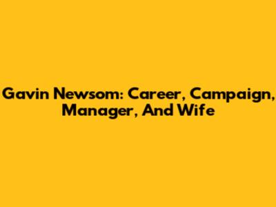 Gavin Newsom: Career, Campaign, Manager, And Wife