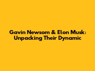 Gavin Newsom & Elon Musk: Unpacking Their Dynamic