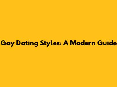 Gay Dating Styles: A Modern Guide