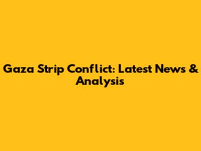 Gaza Strip Conflict: Latest News & Analysis