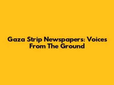 Gaza Strip Newspapers: Voices From The Ground