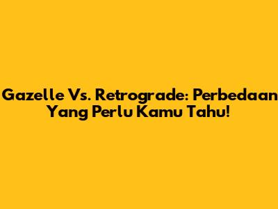 Gazelle Vs. Retrograde: Perbedaan Yang Perlu Kamu Tahu!