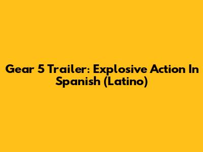 Gear 5 Trailer: Explosive Action In Spanish (Latino)