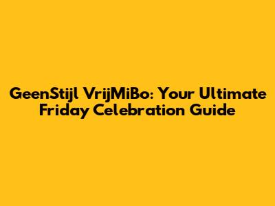 GeenStijl VrijMiBo: Your Ultimate Friday Celebration Guide