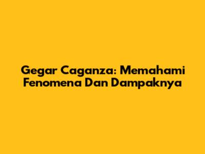 Gegar Caganza: Memahami Fenomena Dan Dampaknya
