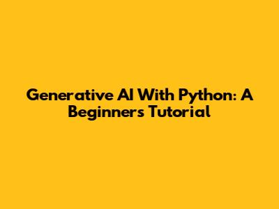 Generative AI With Python: A Beginner's Tutorial