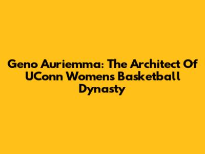 Geno Auriemma: The Architect Of UConn Women's Basketball Dynasty
