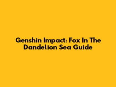 Genshin Impact: Fox In The Dandelion Sea Guide