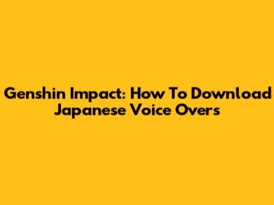 Genshin Impact: How To Download Japanese Voice Overs
