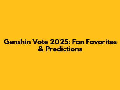 Genshin Vote 2025: Fan Favorites & Predictions