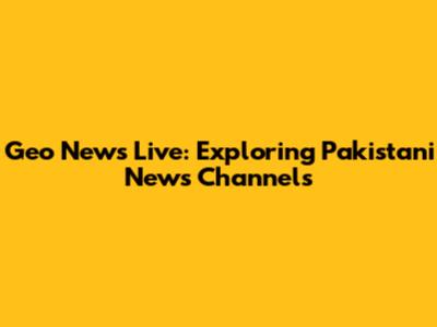 Geo News Live: Exploring Pakistani News Channels