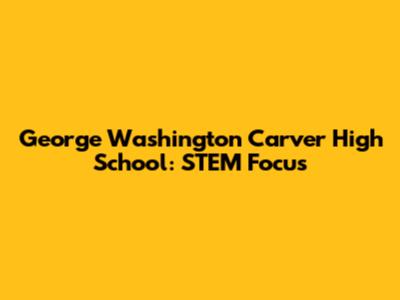George Washington Carver High School: STEM Focus