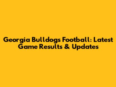 Georgia Bulldogs Football: Latest Game Results & Updates