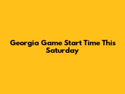 Georgia Game Start Time This Saturday