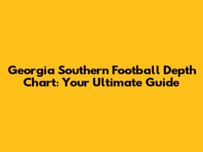 Georgia Southern Football Depth Chart: Your Ultimate Guide
