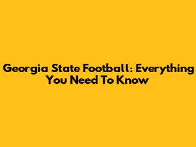 Georgia State Football: Everything You Need To Know