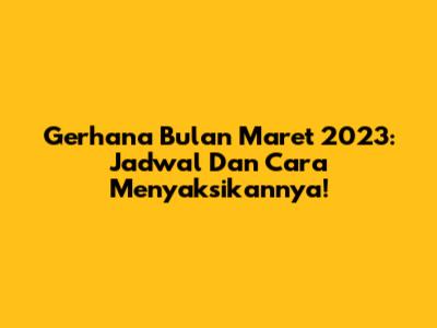 Gerhana Bulan Maret 2023: Jadwal Dan Cara Menyaksikannya!