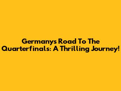 Germany's Road To The Quarterfinals: A Thrilling Journey!