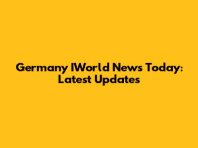 Germany IWorld News Today: Latest Updates