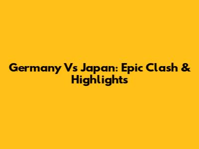Germany Vs Japan: Epic Clash & Highlights