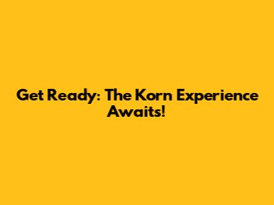 Get Ready: The Korn Experience Awaits!