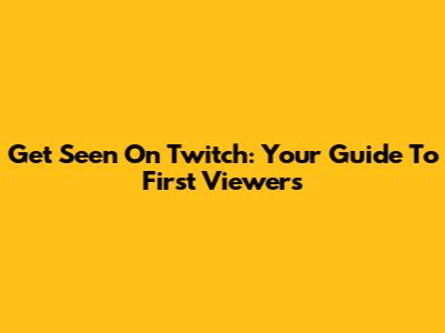 Get Seen On Twitch: Your Guide To First Viewers